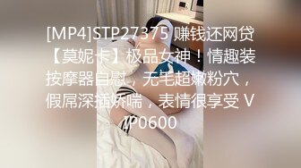 [MP4]STP27375 赚钱还网贷【莫妮卡】极品女神！情趣装按摩器自慰，无毛超嫩粉穴，假屌深插娇喘，表情很享受 VIP0600