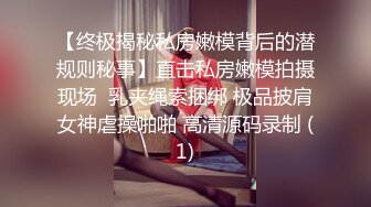 【终极揭秘私房嫩模背后的潜规则秘事】直击私房嫩模拍摄现场  乳夹绳索捆绑 极品披肩女神虐操啪啪 高清源码录制 (1)