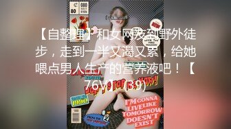 【自整理】和女网友到野外徒步，走到一半又渴又累，给她喂点男人生产的营养液吧！【76V】 (39)