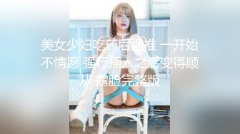 美女少妇吃药后强推 一开始不情愿 强行插入之后变得顺从 露脸完整版