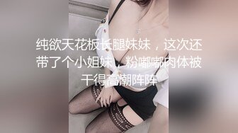 纯欲天花板长腿妹妹，这次还带了个小姐妹，粉嘟嘟肉体被干得高潮阵阵