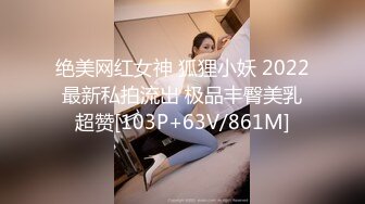 绝美网红女神 狐狸小妖 2022最新私拍流出 极品丰臀美乳超赞[103P+63V/861M]