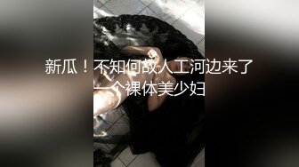 新瓜！不知何故人工河边来了一个裸体美少妇