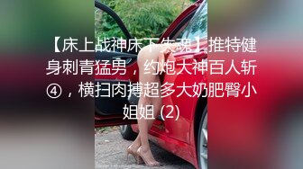 【床上战神床下失魂】推特健身刺青猛男，约炮大神百人斩④，横扫肉搏超多大奶肥臀小姐姐 (2)