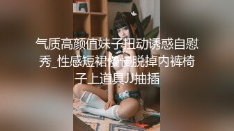 气质高颜值妹子扭动诱惑自慰秀_性感短裙慢慢脱掉内裤椅子上道具JJ抽插