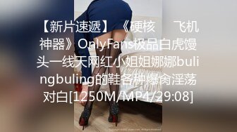 【新片速遞】 《硬核❤️飞机神器》OnlyFans极品白虎馒头一线天网红小姐姐娜娜bulingbuling的鞋各种爆肏淫荡对白[1250M/MP4/29:08]