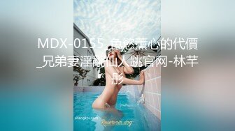 MDX-0155_色慾薰心的代價_兄弟妻淫亂仙人跳官网-林芊彤