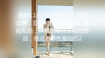 最新11月订阅福利⑥！深喉女神，亚裔母狗【李露丝】露脸私拍，深喉口爆肛交啪啪野战，各式各样性爱自拍2