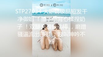 STP27034 大眼睛极品短发干净御姐 ！撩下小背心揉捏奶子 ！双腿夹着振动棒 ，磨蹭骚逼流出白浆 ，浪叫呻吟不断