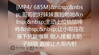 [MP4/ 685M]&nbsp;&nbsp; 哥哥的好妹妹露脸啪啪&nbsp;&nbsp;主动上位抽插呻吟&nbsp;&nbsp;让小哥压在身下抗腿爆草 侧入揉着大奶子抽插 直接让大哥内射