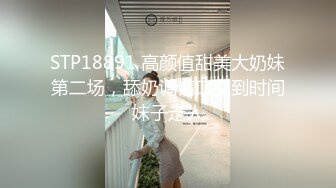 STP18891 高颜值甜美大奶妹第二场，舔奶调情口交到时间妹子走人