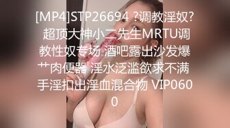 [MP4]STP26694 ?调教淫奴? 超顶大神小二先生MRTU调教性奴专场 酒吧露出沙发爆艹肉便器 淫水泛滥欲求不满 手淫扣出淫血混合物 VIP0600