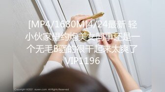 [MP4/1680M]4/24最新 轻小伙家里约炮美女同事还是一个无毛B骚的很干起来太爽了VIP1196