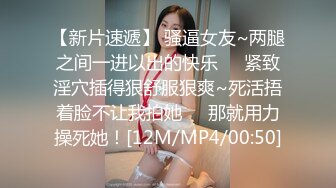 【新片速遞】 骚逼女友~两腿之间一进以出的快乐❤️紧致淫穴插得狠舒服狠爽~死活捂着脸不让我拍她❤️那就用力操死她！[12M/MP4/00:50]