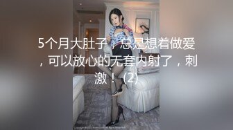 5个月大肚子，总是想着做爱，可以放心的无套内射了，刺激！ (2)