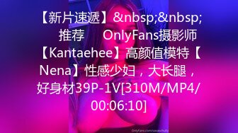 【新片速遞】&nbsp;&nbsp;❣️推荐❣️OnlyFans摄影师【Kantaehee】高颜值模特【Nena】性感少妇，大长腿，好身材39P-1V[310M/MP4/00:06:10]