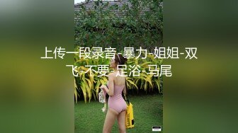 上传一段录音-暴力-姐姐-双飞-不要-足浴-马尾