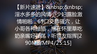 【新片速遞】&nbsp;&nbsp;淫水多多的风情小少妇露脸激情啪啪，69口交舔骚穴，让小哥各种抽插，抱在怀里草吃奶亲嘴好淫荡，听狼友指挥[290MB/MP4/25:15]