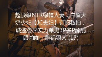 超顶级NTR绿帽人妻，白皙大奶少妇【JC夫妇】订阅私拍，诚邀各界实力单男3P多P舔屁眼啪啪，刷锅狠人 (17)