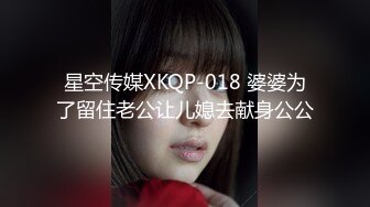 星空传媒XKQP-018 婆婆为了留住老公让儿媳去献身公公