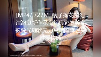 [MP4/ 727M] 瘦子探花梦幻馆泡良新作深夜约良家岁美女被脱光瘫软无力高潮阵阵迷失性爱快感