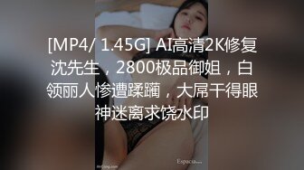 [MP4/ 1.45G] AI高清2K修复沈先生，2800极品御姐，白领丽人惨遭蹂躏，大屌干得眼神迷离求饶水印