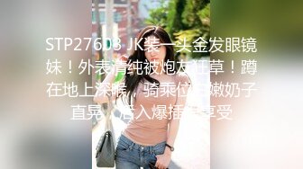 STP27603 JK装一头金发眼镜妹！外表清纯被炮友狂草！蹲在地上深喉，骑乘位白嫩奶子直晃，后入爆插很享受