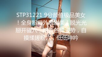 STP31221 9分颜值极品美女！全身粉嫩外表甜美！脱光光掰开骚穴，摆弄各种姿势，自摸揉搓粉穴，低低呻吟