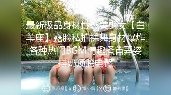 最新极品身材性感美少女【白羊座】露脸私拍裸舞身材爆炸各种热门BGM情趣搔首弄姿抖奶顶胯电臀