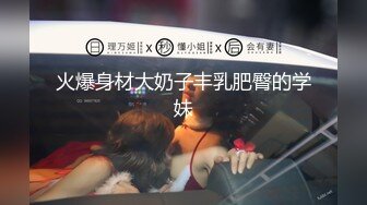 火爆身材大奶子丰乳肥臀的学妹