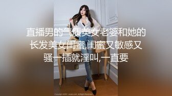 直播男的气质美女老婆和她的长发美女闺蜜,闺蜜又敏感又骚一插就淫叫,一直要