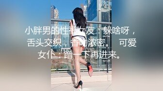 小胖男的性福女友：躲啥呀，舌头交织，香吻浓密。  可爱女仆：蹭一下再进来。