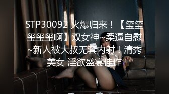 STP30092 火爆归来！【玺玺玺玺玺啊】双女神~柔逼自慰~新人被大叔无套内射！清秀美女 淫欲盛宴佳作