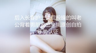 后入长春护士大屁股操的叫老公背着男朋友出来搞原创自拍手势认证