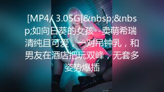 [MP4/ 3.05G]&nbsp;&nbsp;如向日葵的女孩--卖萌希瑞 清纯且可爱，一对吊钟乳，和男友在酒店把玩双峰，无套多姿势爆插