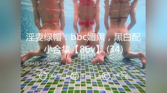 淫妻绿帽：bbc媚黑，黑白配小合集【86v】 (34)