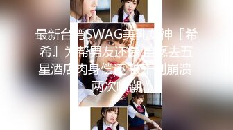 最新台湾SWAG美乳女神『希希』为帮男友还债 自愿去五星酒店肉身偿还 被干到崩溃 两次喷潮