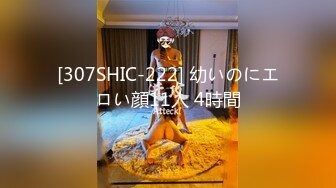 [307SHIC-222] 幼いのにエロい顔11人 4時間