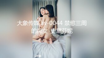 大象传媒 av-0044 禁慾三周的痴女-史黛芬妮