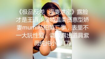 《极品反差✅淫妻泄密》露脸才是王道！推特温柔贤惠型娇妻mumi私拍第二季，表里不一大玩性爱，调教露出道具紫薇纯纯小母 (7)