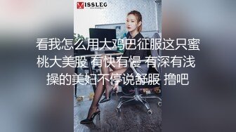 看我怎么用大鸡巴征服这只蜜桃大美股 有快有慢 有深有浅 操的美妇不停说舒服 撸吧