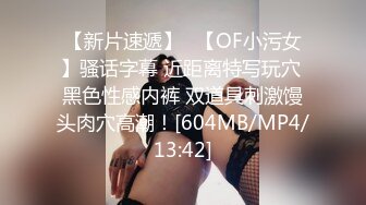 【新片速遞】✨【OF小污女】骚话字幕 近距离特写玩穴 黑色性感内裤 双道具刺激馒头肉穴高潮！[604MB/MP4/13:42]