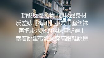 ✿顶级反差尤物✿超极品身材反差婊〖梅川〗小穴里塞丝袜 再把带水水的丝袜重新穿上 塞着跳蛋带乳夹穿高跟鞋跳舞