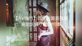 【AV佳丽】调皮的黄英在隔离期间操了她的同事