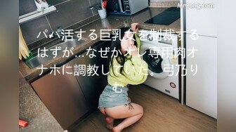 パパ活する巨乳女を制裁するはずが…なぜかオレ専用肉オナホに調教していた。弓乃りむ