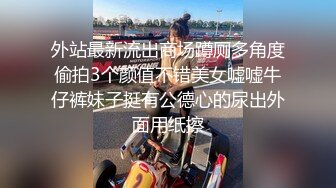 【新片速遞】&nbsp;&nbsp;科技园女厕休闲穿搭五官精致小女神,透明内包裹着肥臀窄洞馋死人[319M/MP4/02:11]