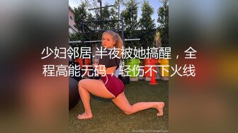 少妇邻居.半夜被她搞醒，全程高能无码，轻伤不下火线