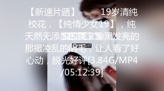 【新速片遞】♈♈♈ 19岁清纯校花，【纯情少女19】，纯天然无添加的美，黝黑发亮的那撮凌乱的阴毛，让人看了好心动，脱光好评[3.84G/MP4/05:12:39]