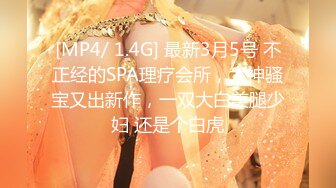 [MP4/ 1.4G] 最新3月5号 不正经的SPA理疗会所，大神骚宝又出新作，一双大白美腿少妇 还是个白虎