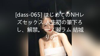 [dass-065] はじめてのNHレズセックス 人生初の筆下ろし、解禁。 一ノ瀬ラム 結城りの